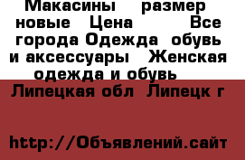 Макасины 41 размер, новые › Цена ­ 800 - Все города Одежда, обувь и аксессуары » Женская одежда и обувь   . Липецкая обл.,Липецк г.